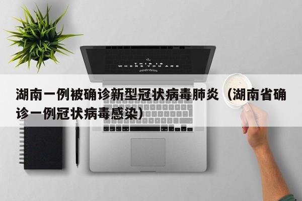 湖南一例被确诊新型冠状病毒肺炎（湖南省确诊一例冠状病毒感染）