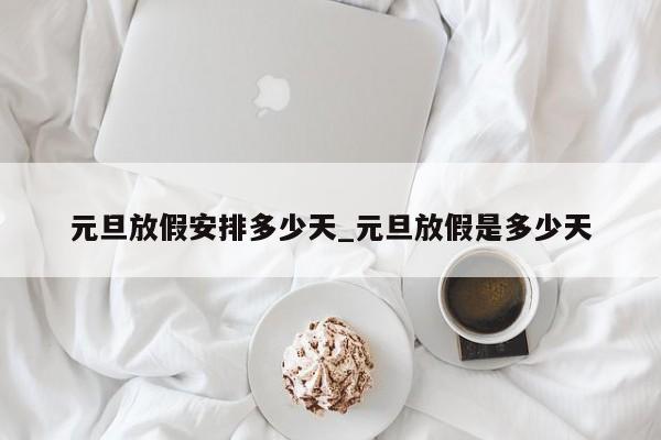 元旦放假安排多少天_元旦放假是多少天