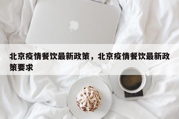 北京疫情餐饮最新政策，北京疫情餐饮最新政策要求