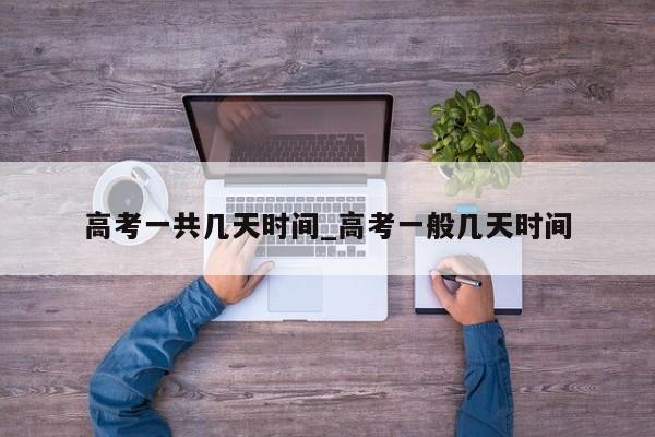 高考一共几天时间_高考一般几天时间