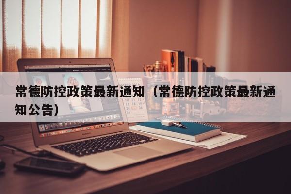 常德防控政策最新通知（常德防控政策最新通知公告）
