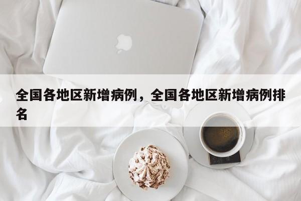 全国各地区新增病例，全国各地区新增病例排名