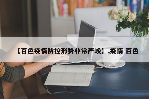 【百色疫情防控形势非常严峻】,疫情 百色