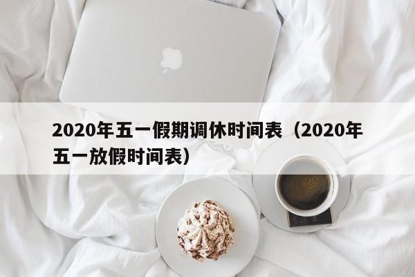 2020年五一假期调休时间表（2020年五一放假时间表）