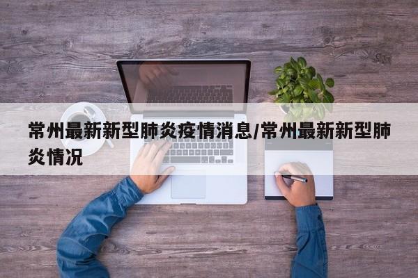 常州最新新型肺炎疫情消息/常州最新新型肺炎情况