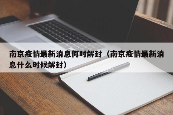 南京疫情最新消息何时解封（南京疫情最新消息什么时候解封）