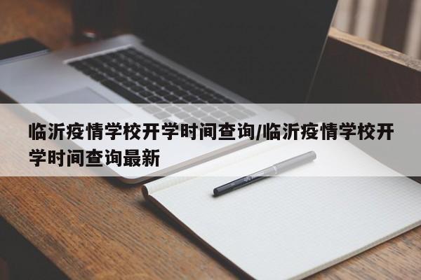 临沂疫情学校开学时间查询/临沂疫情学校开学时间查询最新