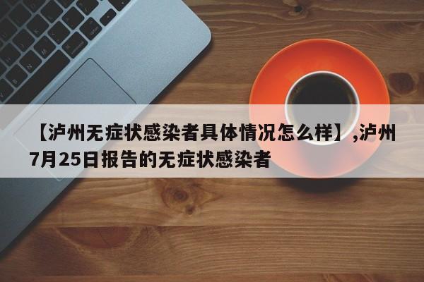 【泸州无症状感染者具体情况怎么样】,泸州7月25日报告的无症状感染者