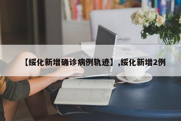 【绥化新增确诊病例轨迹】,绥化新增2例