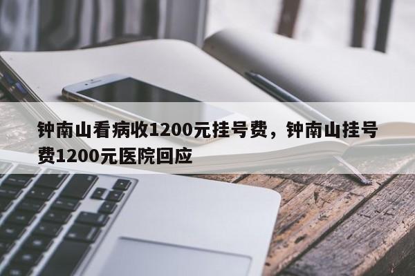 钟南山看病收1200元挂号费，钟南山挂号费1200元医院回应