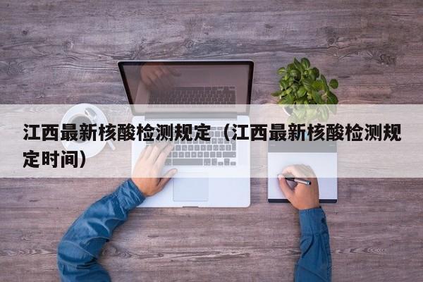 江西最新核酸检测规定（江西最新核酸检测规定时间）