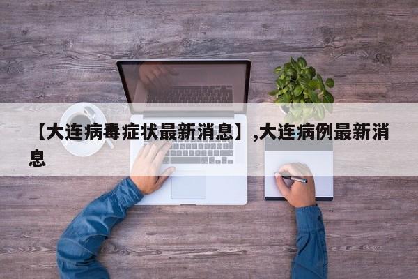 【大连病毒症状最新消息】,大连病例最新消息