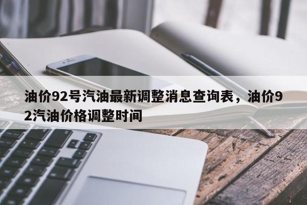 油价92号汽油最新调整消息查询表，油价92汽油价格调整时间