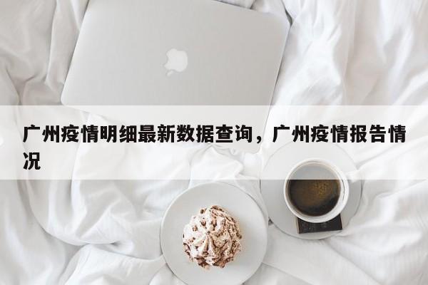 广州疫情明细最新数据查询，广州疫情报告情况