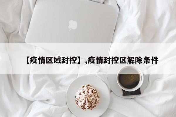 【疫情区域封控】,疫情封控区解除条件