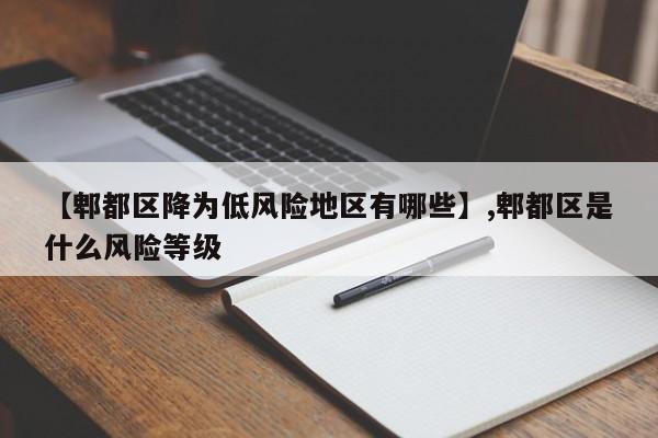 【郫都区降为低风险地区有哪些】,郫都区是什么风险等级