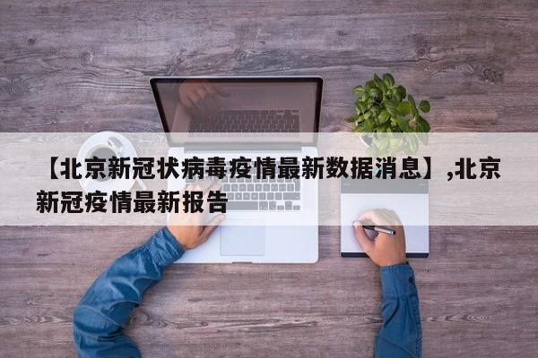 【北京新冠状病毒疫情最新数据消息】,北京新冠疫情最新报告