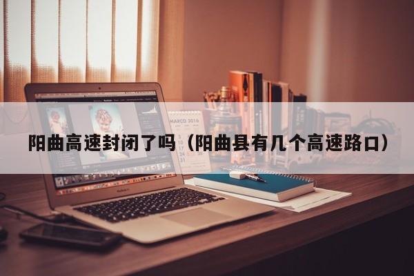 阳曲高速封闭了吗（阳曲县有几个高速路口）