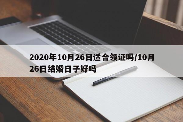 2020年10月26日适合领证吗/10月26日结婚日子好吗