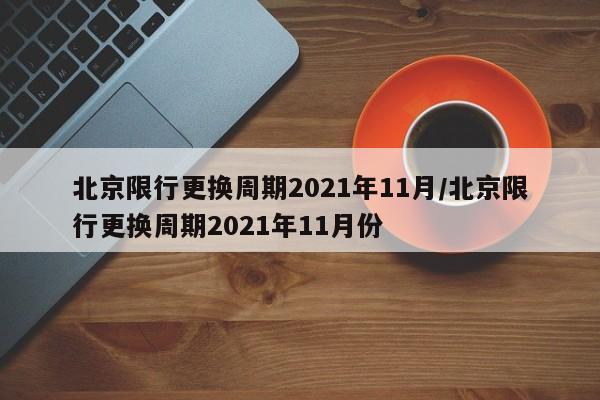 北京限行更换周期2021年11月/北京限行更换周期2021年11月份