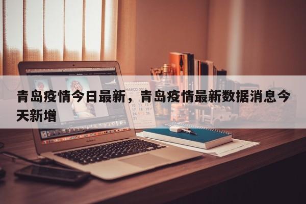 青岛疫情今日最新，青岛疫情最新数据消息今天新增