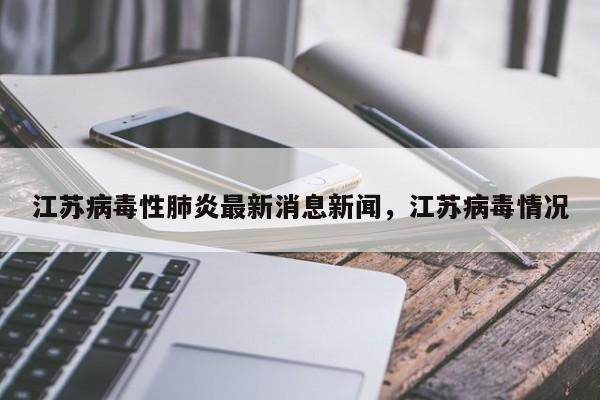 江苏病毒性肺炎最新消息新闻，江苏病毒情况