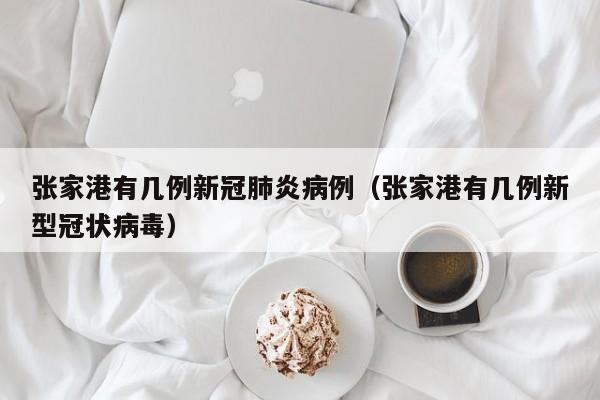 张家港有几例新冠肺炎病例（张家港有几例新型冠状病毒）