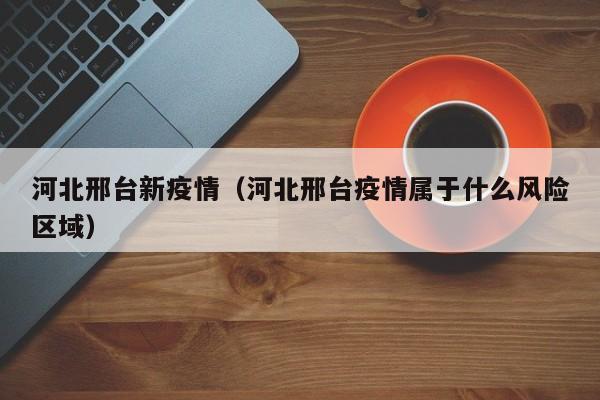 河北邢台新疫情（河北邢台疫情属于什么风险区域）
