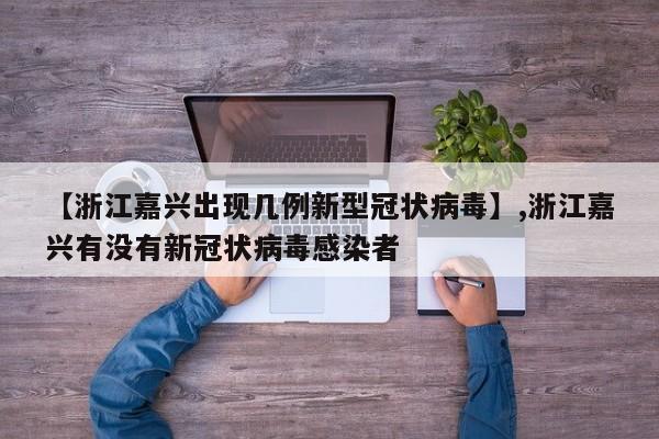 【浙江嘉兴出现几例新型冠状病毒】,浙江嘉兴有没有新冠状病毒感染者