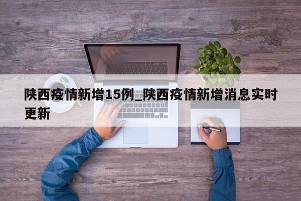陕西疫情新增15例_陕西疫情新增消息实时更新