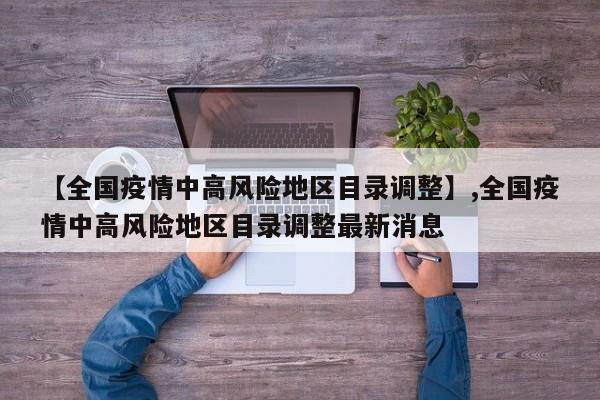 【全国疫情中高风险地区目录调整】,全国疫情中高风险地区目录调整最新消息