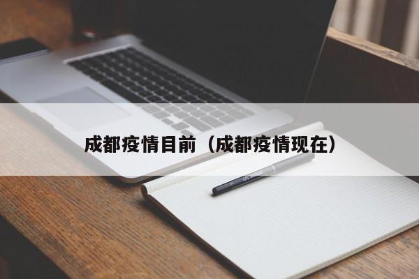 成都疫情目前（成都疫情现在）