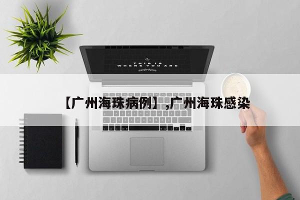 【广州海珠病例】,广州海珠感染