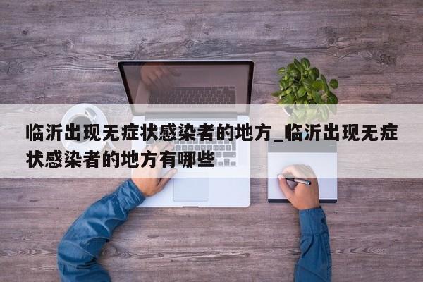 临沂出现无症状感染者的地方_临沂出现无症状感染者的地方有哪些