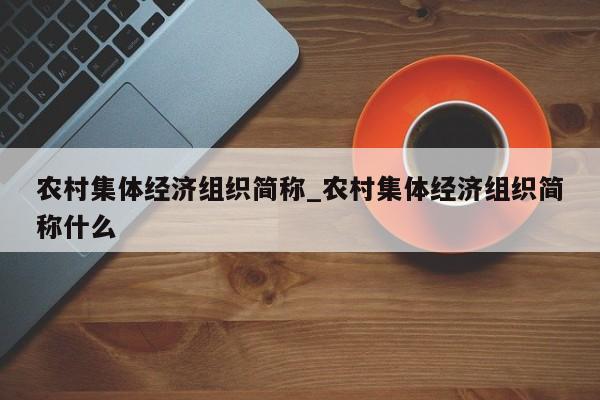 农村集体经济组织简称_农村集体经济组织简称什么