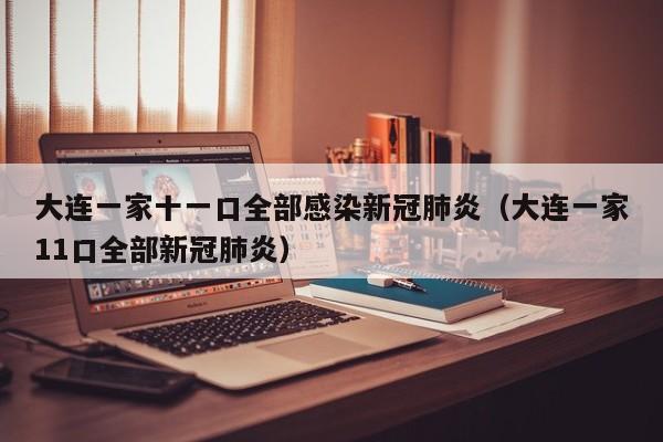 大连一家十一口全部感染新冠肺炎（大连一家11口全部新冠肺炎）