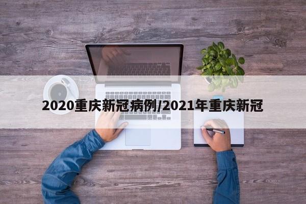 2020重庆新冠病例/2021年重庆新冠