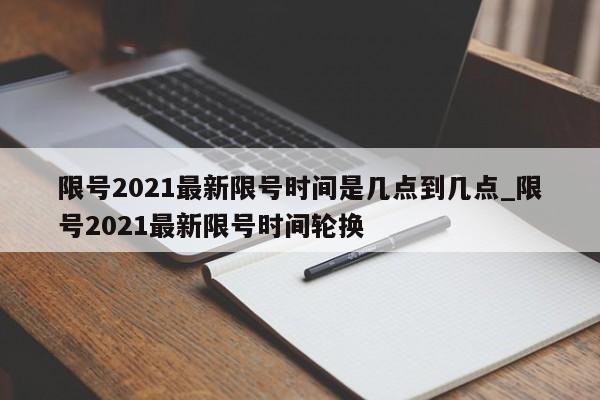 限号2021最新限号时间是几点到几点_限号2021最新限号时间轮换