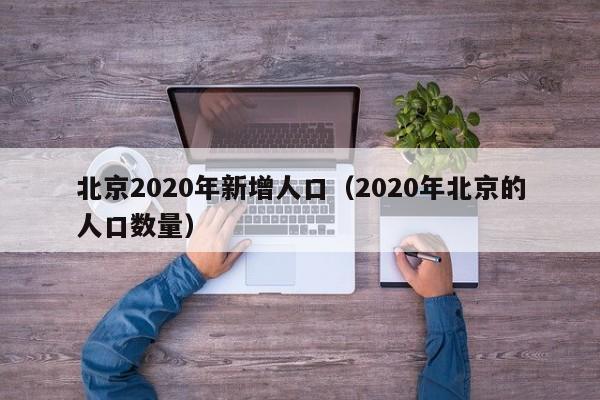北京2020年新增人口（2020年北京的人口数量）