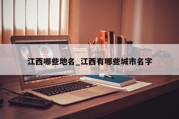 江西哪些地名_江西有哪些城市名字