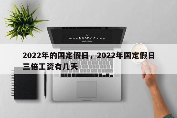 2022年的国定假日，2022年国定假日三倍工资有几天