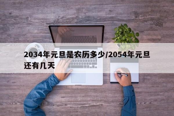2034年元旦是农历多少/2054年元旦还有几天