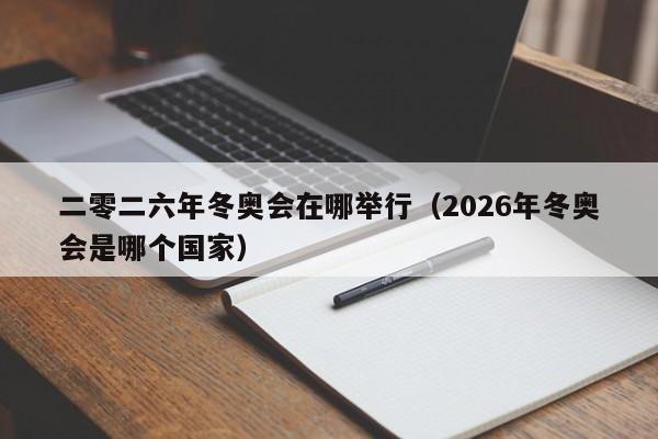 二零二六年冬奥会在哪举行（2026年冬奥会是哪个国家）