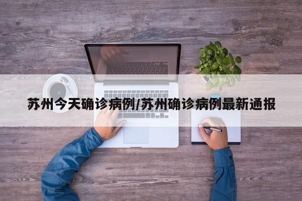 苏州今天确诊病例/苏州确诊病例最新通报