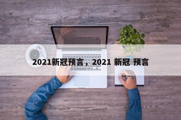 2021新冠预言，2021 新冠 预言