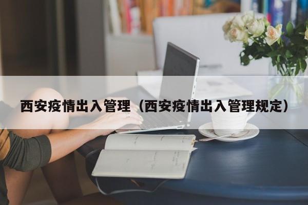 西安疫情出入管理（西安疫情出入管理规定）