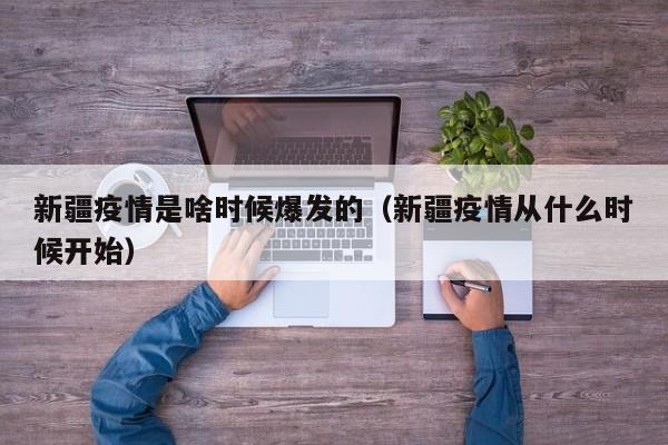 新疆疫情是啥时候爆发的（新疆疫情从什么时候开始）