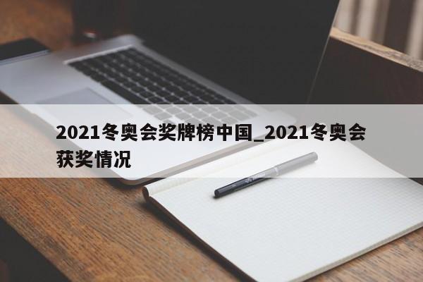 2021冬奥会奖牌榜中国_2021冬奥会获奖情况