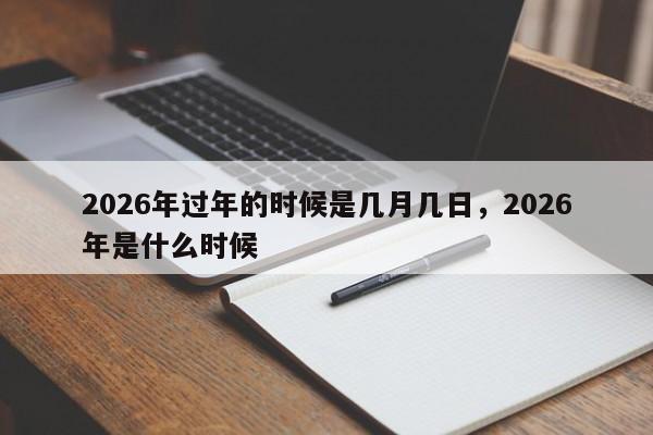 2026年过年的时候是几月几日，2026年是什么时候