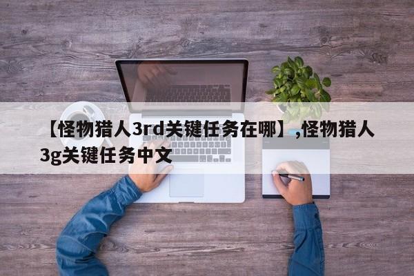 【怪物猎人3rd关键任务在哪】,怪物猎人3g关键任务中文